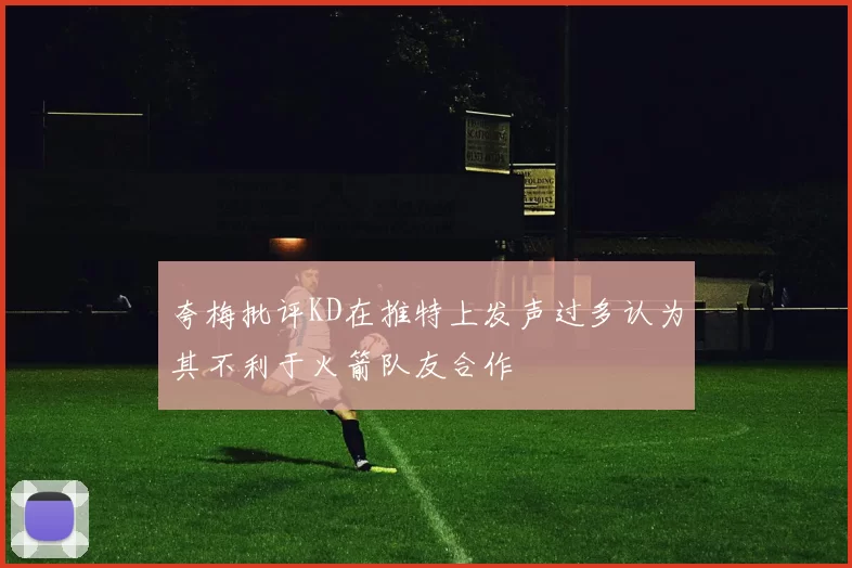 夸梅批评KD在推特上发声过多认为其不利于火箭队友合作