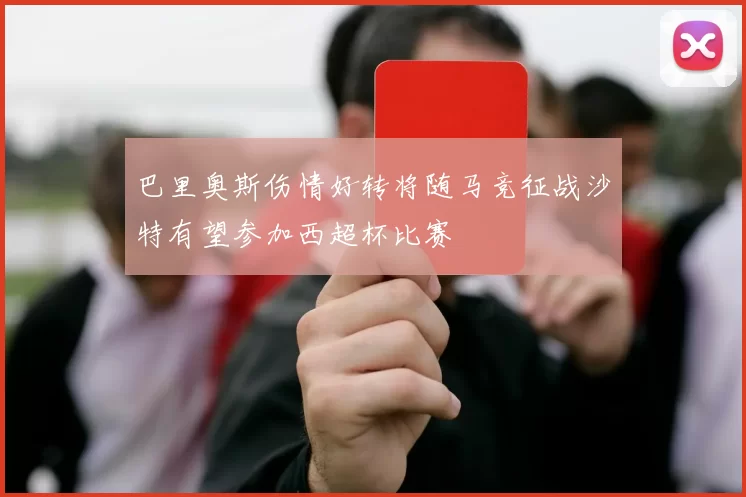 巴里奥斯伤情好转将随马竞征战沙特有望参加西超杯比赛