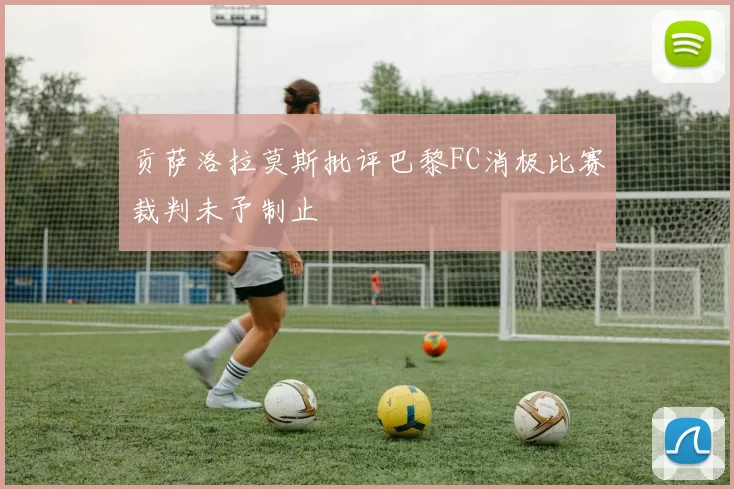 贡萨洛拉莫斯批评巴黎FC消极比赛裁判未予制止