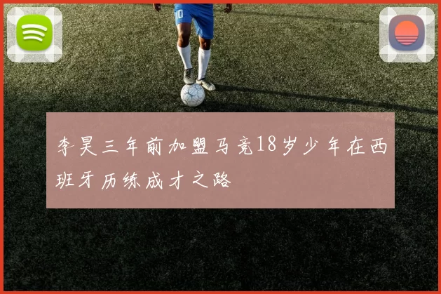 李昊三年前加盟马竞18岁少年在西班牙历练成才之路