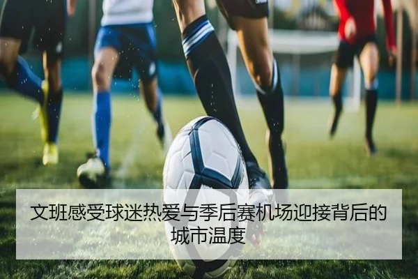 文班感受球迷热爱与季后赛机场迎接背后的城市温度